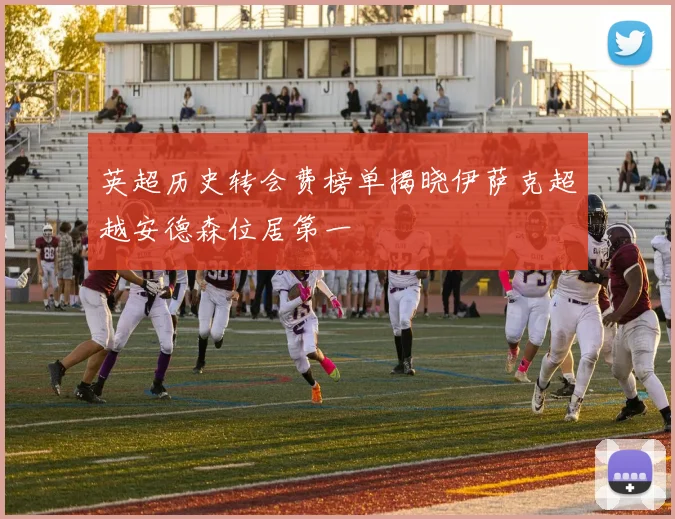 英超历史转会费榜单揭晓伊萨克超越安德森位居第一