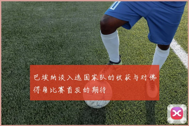 巴埃纳谈入选国家队的收获与对佛得角比赛首发的期待