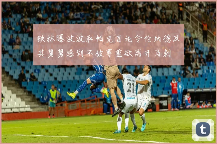 铁林曝波波和帕克言论令伦纳德及其舅舅感到不被尊重欲离开马刺
