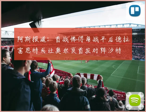 阿斯报道：首战佛得角战平后德拉富恩特或让奥尔莫首发对阵沙特